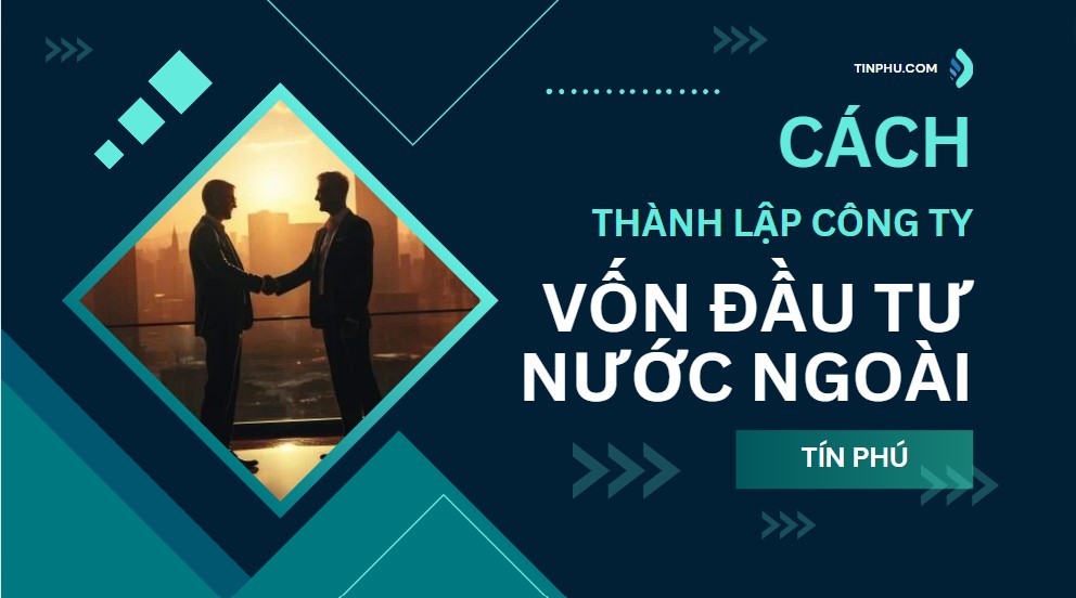 Hướng Dẫn Thành Lập Công Ty, Doanh Nghiệp Có Vốn Đầu Tư Nước Ngoài